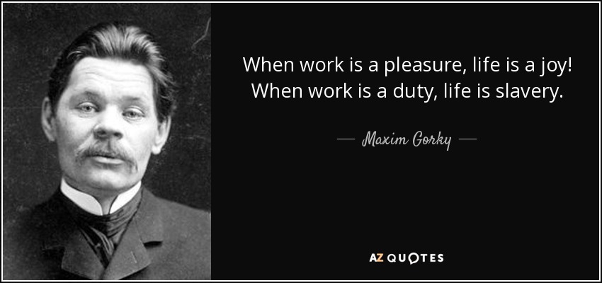 quote-when-work-is-a-pleasure-life-is-a-joy-when-work-is-a-duty-life-is-slavery-maxim-gorky-11-39-65.jpg